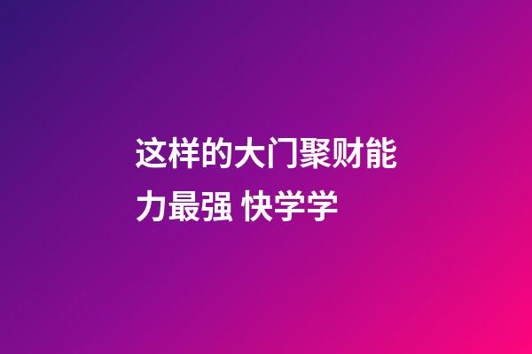 这样的大门聚财能力最强 快学学